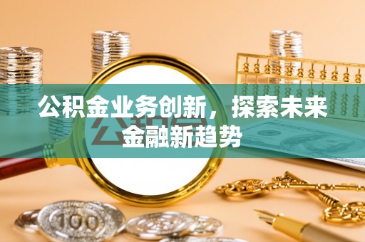 满州公积金业务创新，探索未来金融新趋势