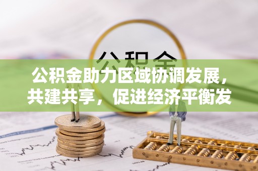 满州公积金助力区域协调发展，共建共享，促进经济平衡发展