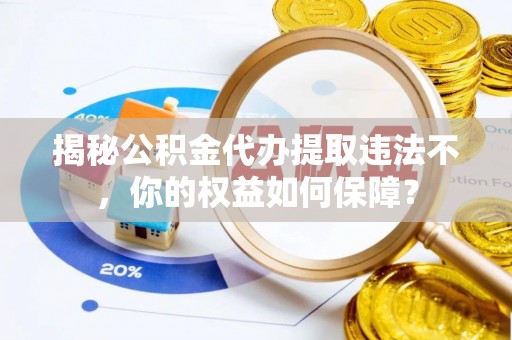 满州揭秘公积金代办提取违法不，你的权益如何保障？